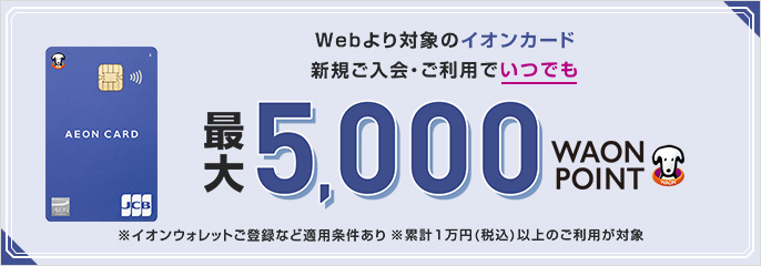webより対象のイオンカード新規ご入会・ご利用で最大5,000WAON POINT進呈！
